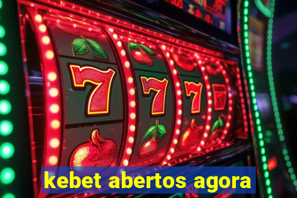 kebet abertos agora